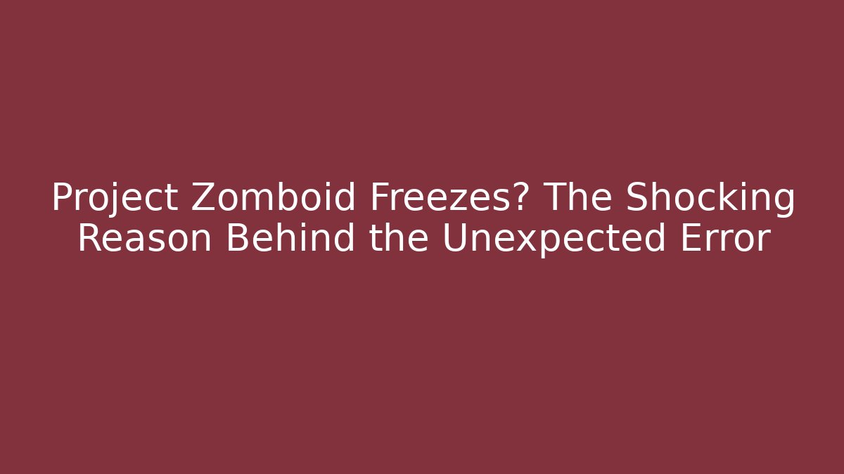 Project Zomboid Freezes? The Shocking Reason Behind the Unexpected Error