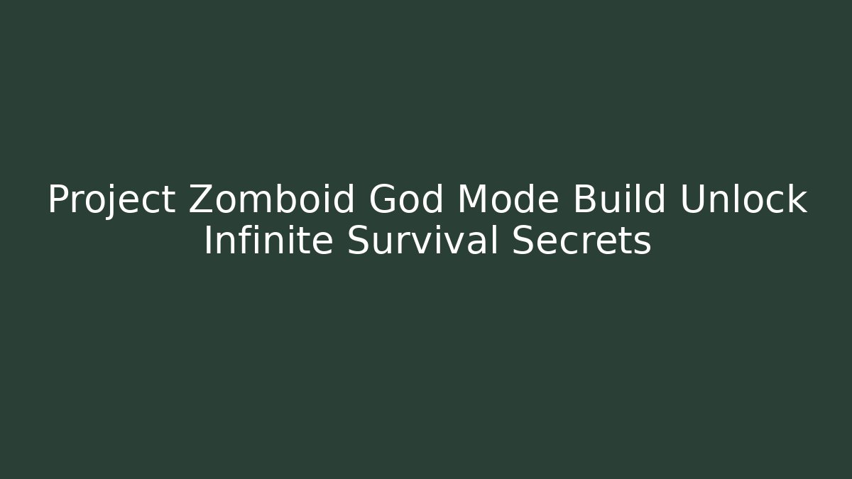 Project Zomboid God Mode Build Unlock Infinite Survival Secrets