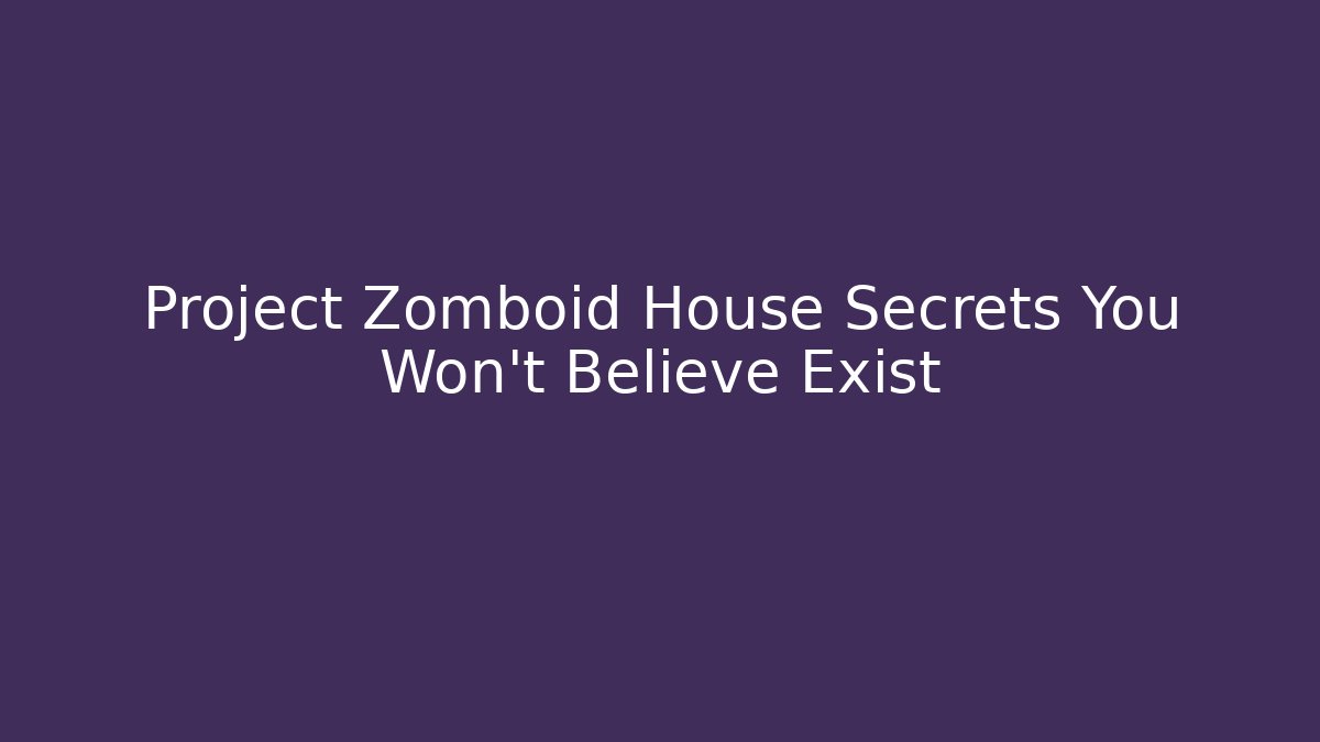 Project Zomboid House Secrets You Won't Believe Exist