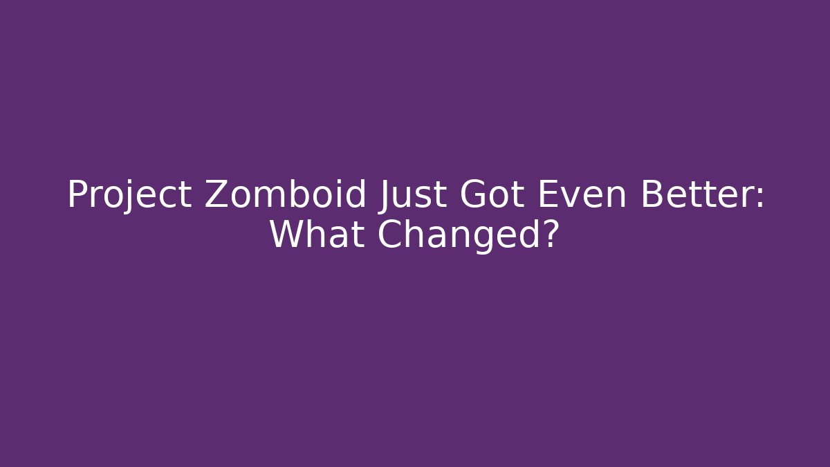 Project Zomboid Just Got Even Better: What Changed? - Create More Assets