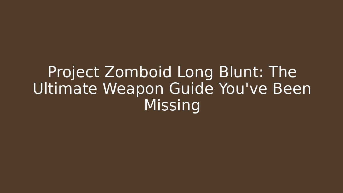 Project Zomboid Long Blunt: The Ultimate Weapon Guide You've Been Missing - Create More Assets