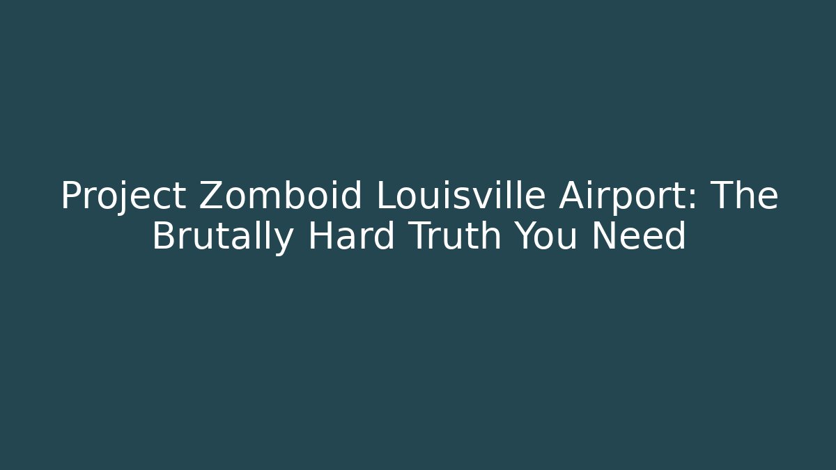 Project Zomboid Louisville Airport: The Brutally Hard Truth You Need