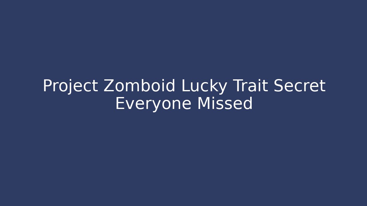 Project Zomboid Lucky Trait Secret Everyone Missed