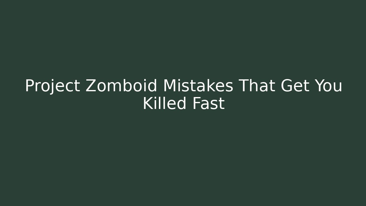 Project Zomboid Mistakes That Get You Killed Fast