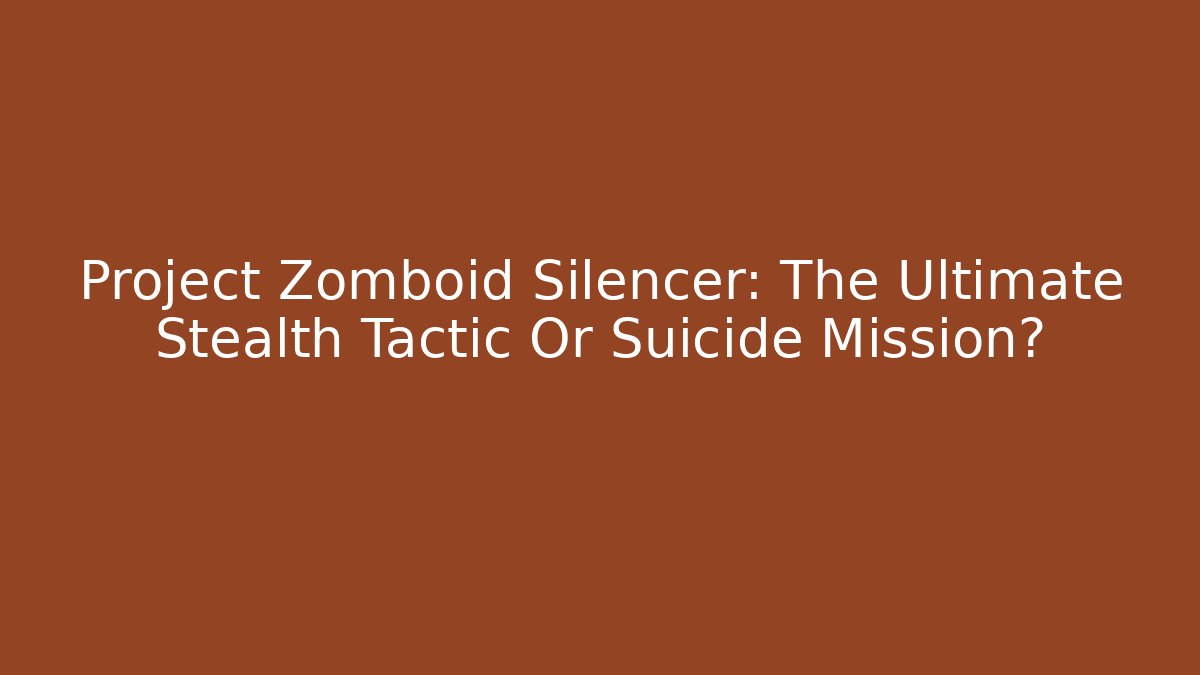 Project Zomboid Silencer: The Ultimate Stealth Tactic Or Suicide Mission?