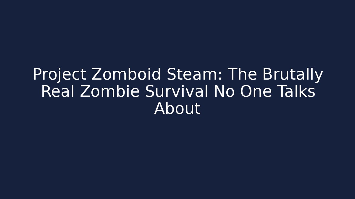 Project Zomboid Steam: The Brutally Real Zombie Survival No One Talks About