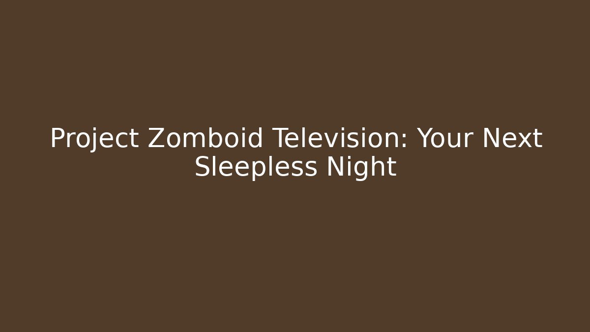 Project Zomboid Television: Your Next Sleepless Night - Create More Assets