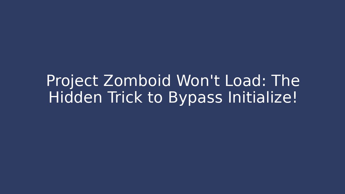 Project Zomboid Won't Load: The Hidden Trick to Bypass Initialize!