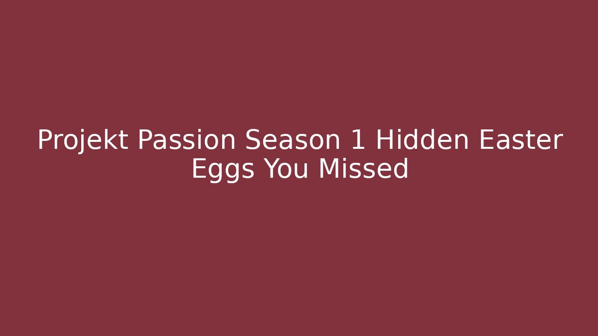 Projekt Passion Season 1 Hidden Easter Eggs You Missed