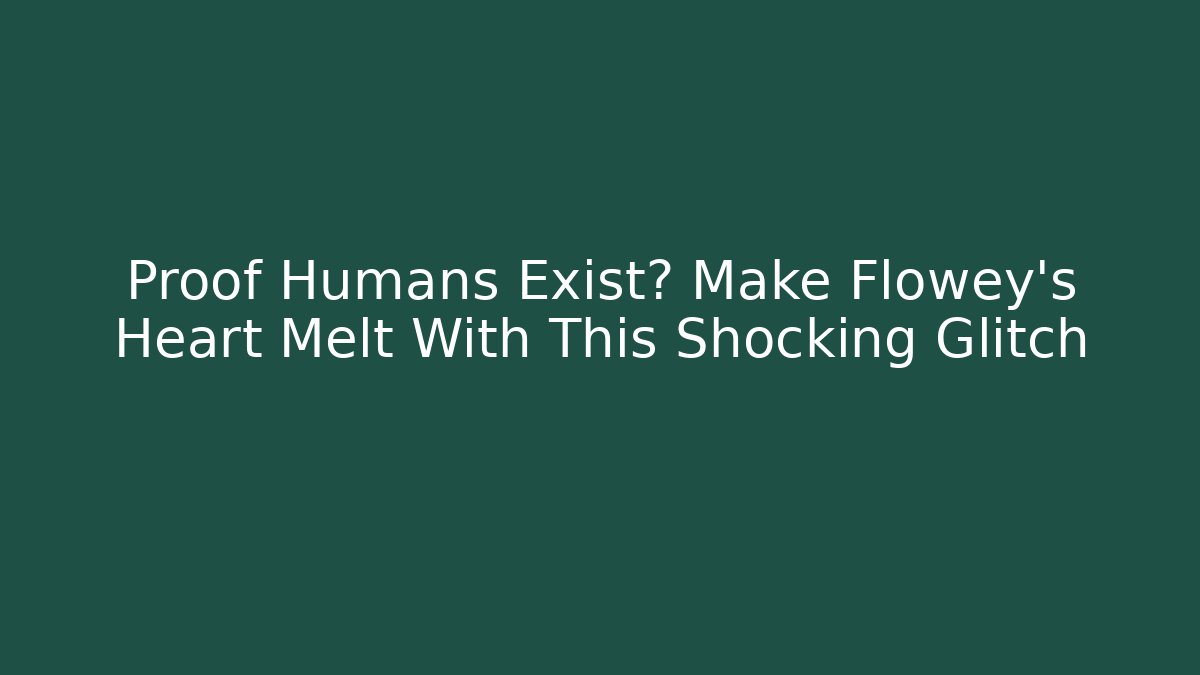 Proof Humans Exist? Make Flowey’s Heart Melt With This Shocking Glitch - Create More Assets