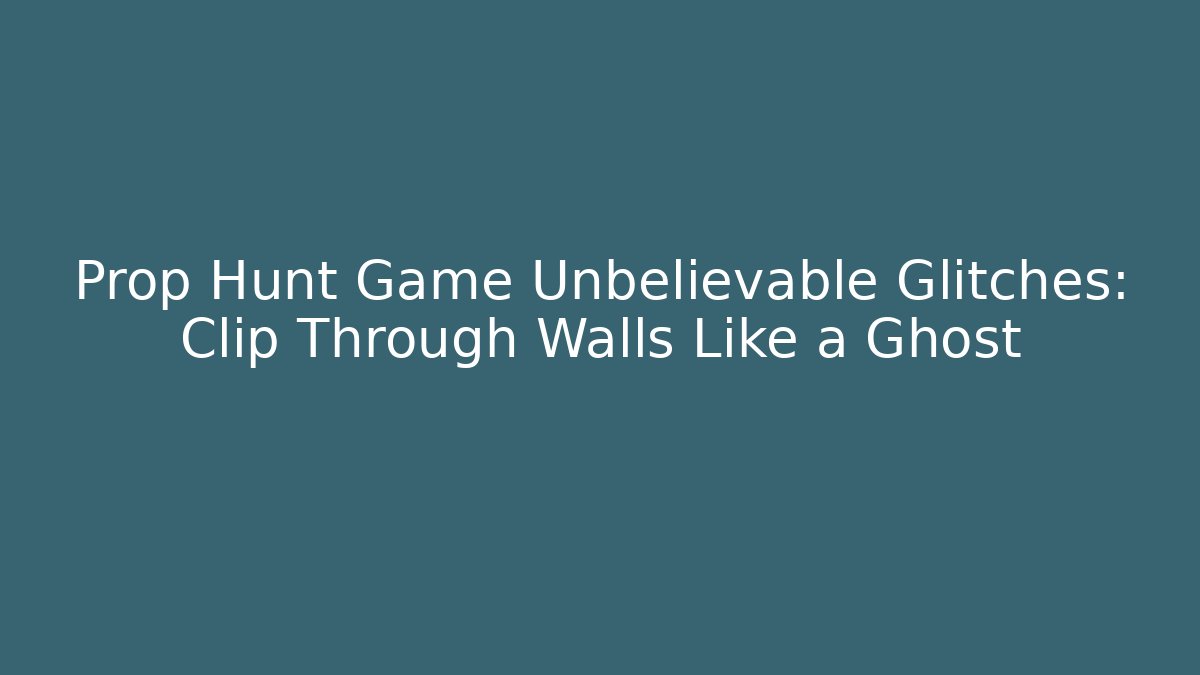 Prop Hunt Game Unbelievable Glitches: Clip Through Walls Like a Ghost