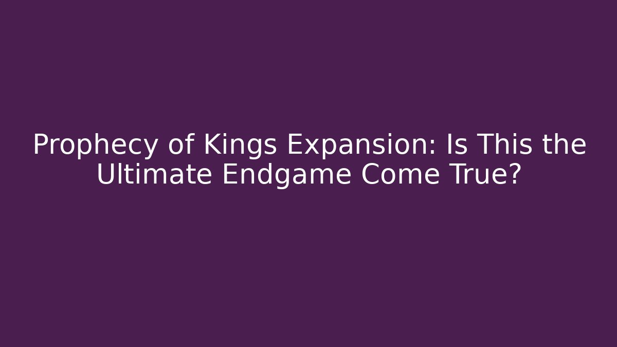 Prophecy of Kings Expansion: Is This the Ultimate Endgame Come True?