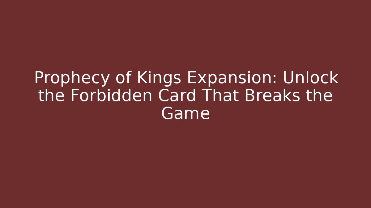 Prophecy of Kings Expansion: Unlock the Forbidden Card That Breaks the Game