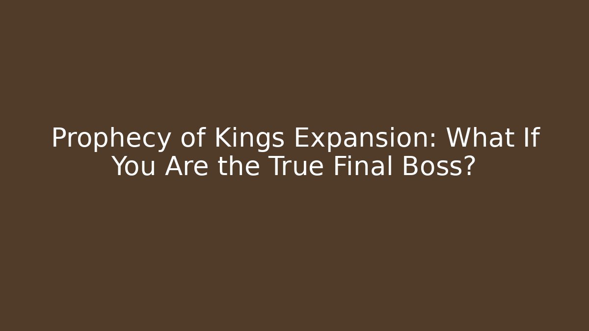 Prophecy of Kings Expansion: What If You Are the True Final Boss?