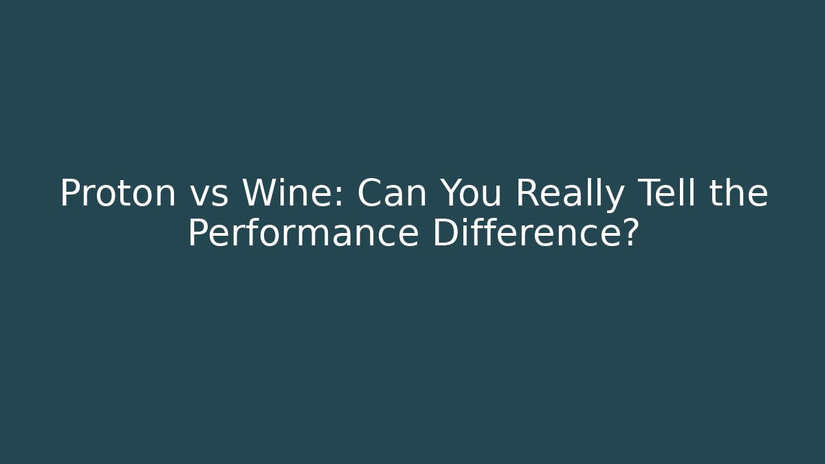 Proton vs Wine: Can You Really Tell the Performance Difference?