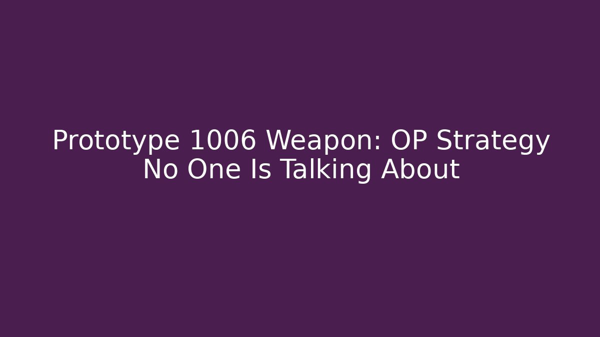 Prototype 1006 Weapon: OP Strategy No One Is Talking About - Create More Assets
