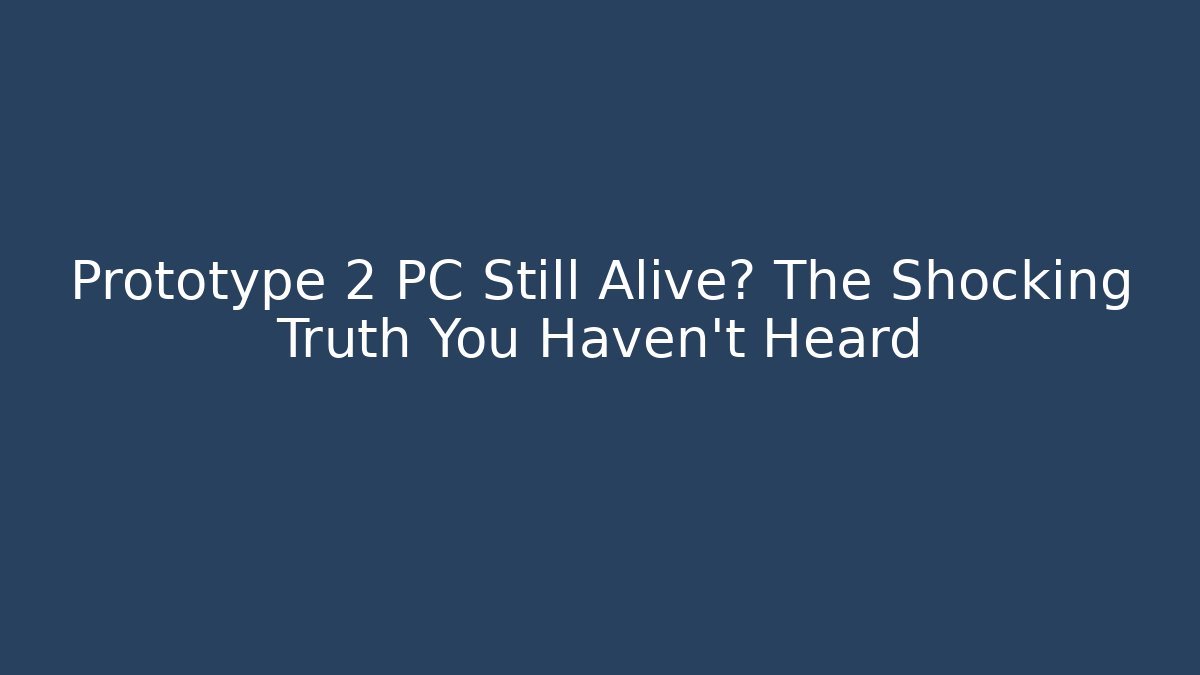 Prototype 2 PC Still Alive? The Shocking Truth You Haven’t Heard - Create More Assets