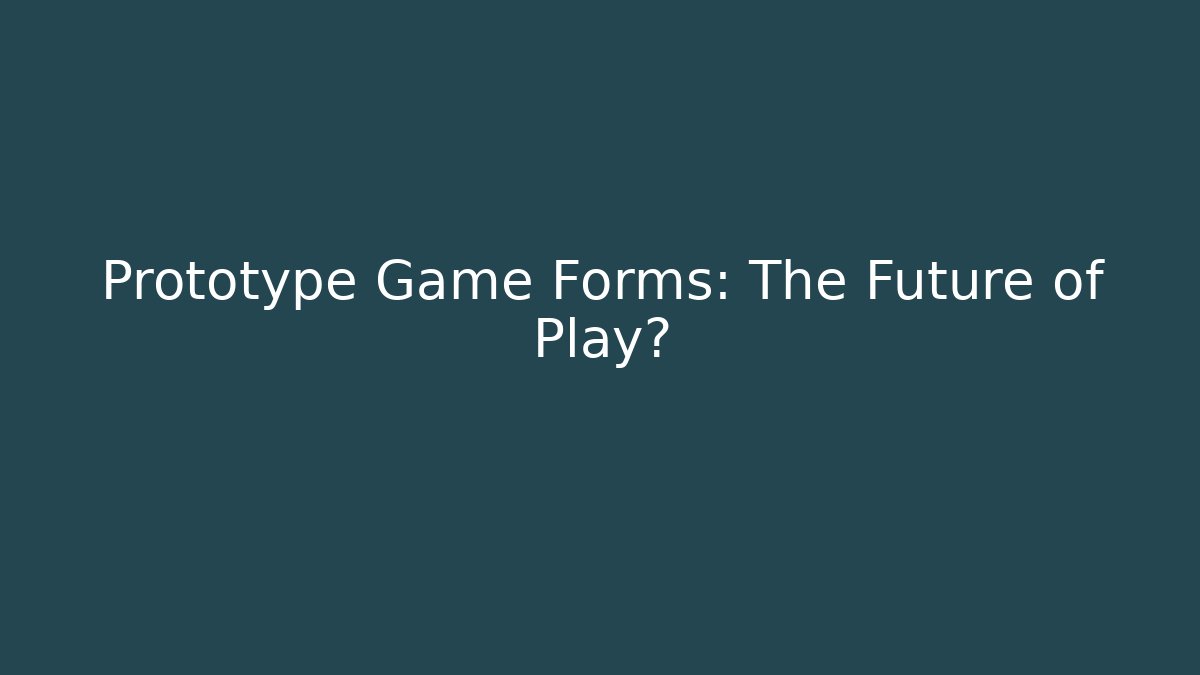 Prototype Game Forms: The Future of Play? - Create More Assets