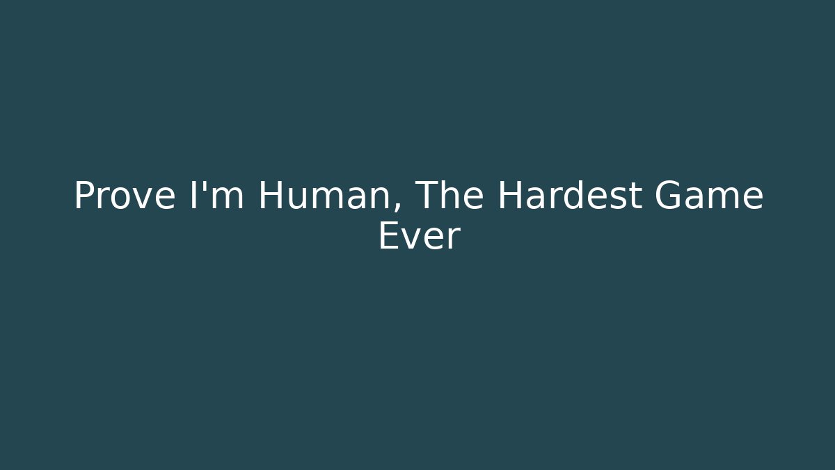 Prove I'm Human, The Hardest Game Ever