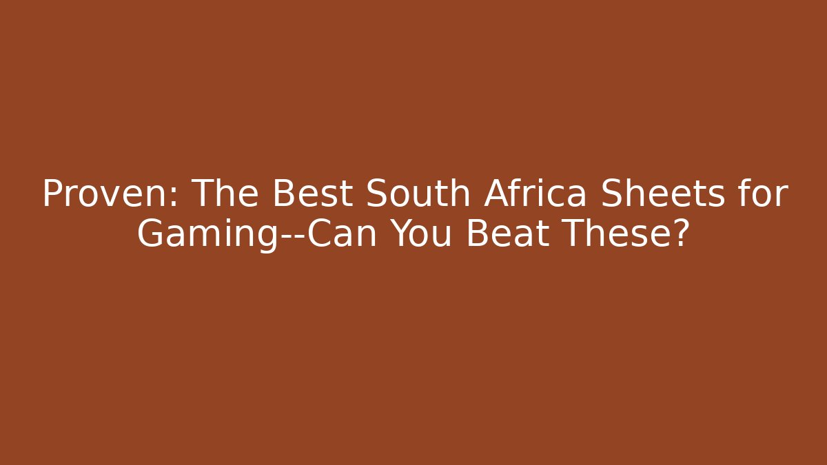 Proven: The Best South Africa Sheets for Gaming—Can You Beat These?