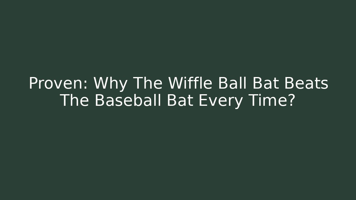 Proven: Why The Wiffle Ball Bat Beats The Baseball Bat Every Time?