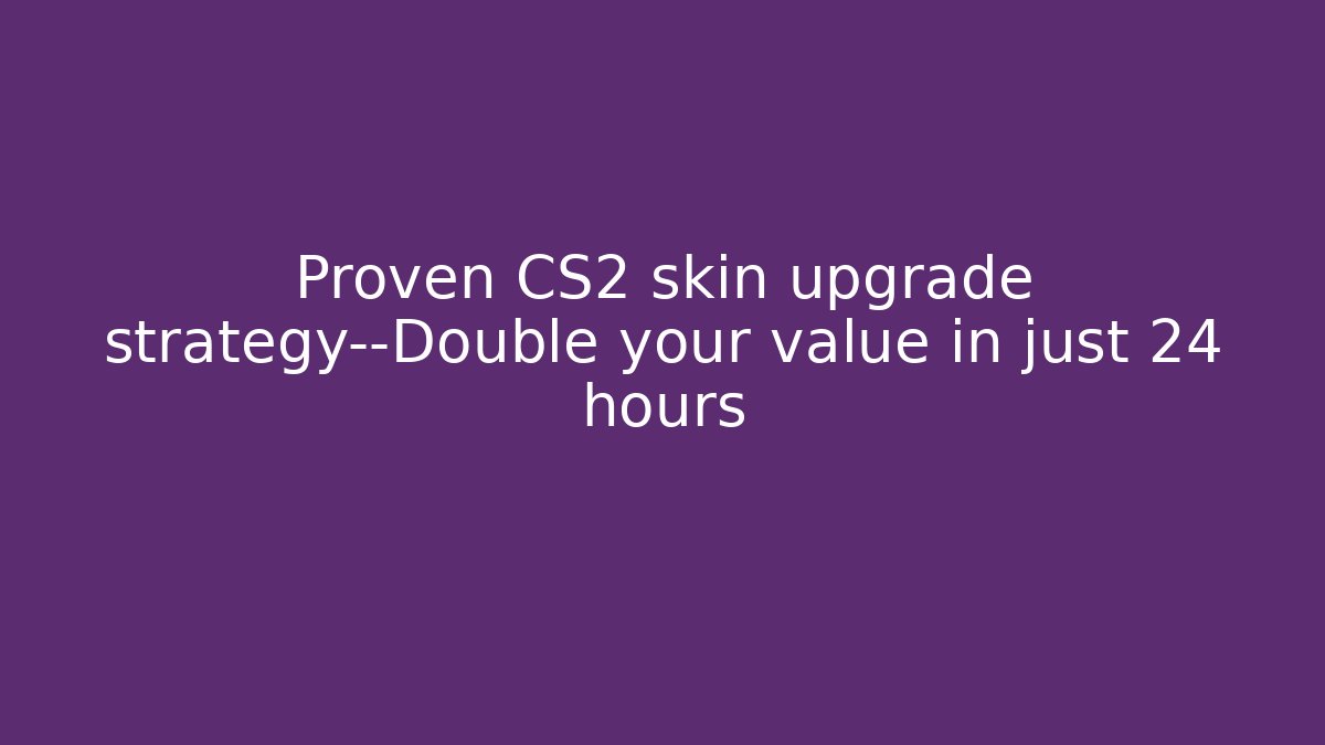 Proven CS2 skin upgrade strategy—Double your value in just 24 hours