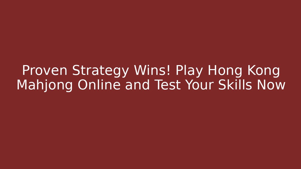Proven Strategy Wins! Play Hong Kong Mahjong Online and Test Your Skills Now