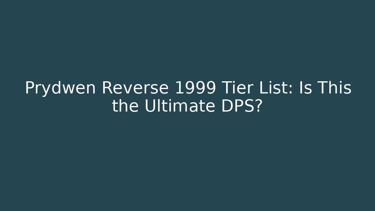 Prydwen Reverse 1999 Tier List: Is This the Ultimate DPS?
