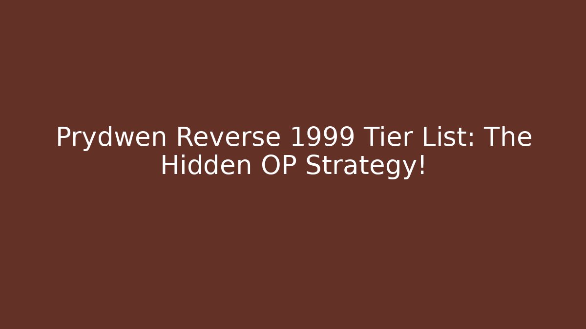 Prydwen Reverse 1999 Tier List: The Hidden OP Strategy!