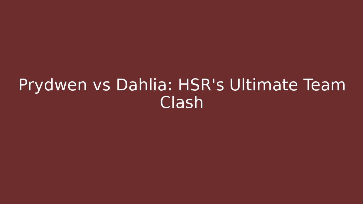Prydwen vs Dahlia: HSR's Ultimate Team Clash