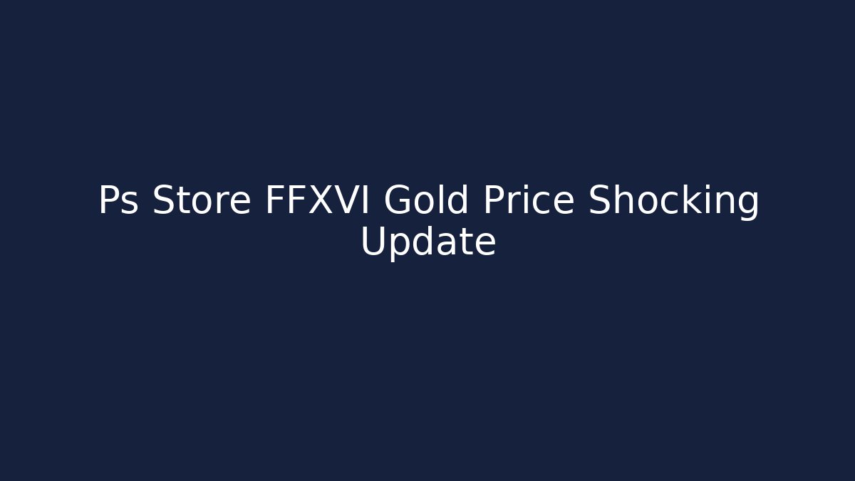 Ps Store FFXVI Gold Price Shocking Update - Create More Assets