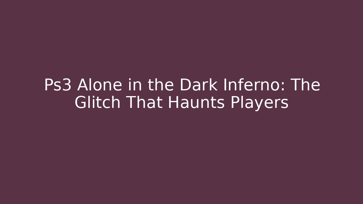 Ps3 Alone in the Dark Inferno: The Glitch That Haunts Players
