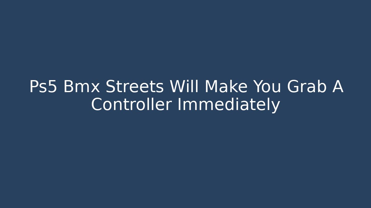 Ps5 Bmx Streets Will Make You Grab A Controller Immediately - Create More Assets