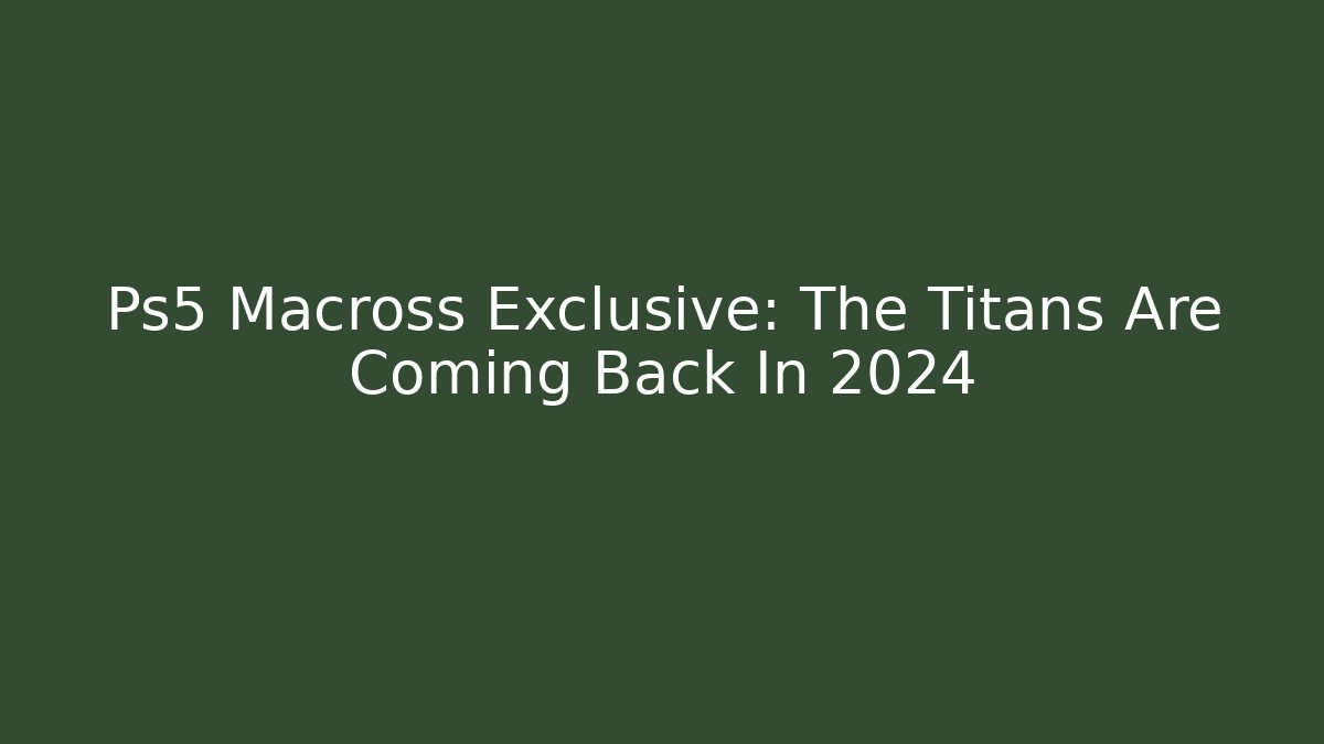 Ps5 Macross Exclusive: The Titans Are Coming Back In 2024