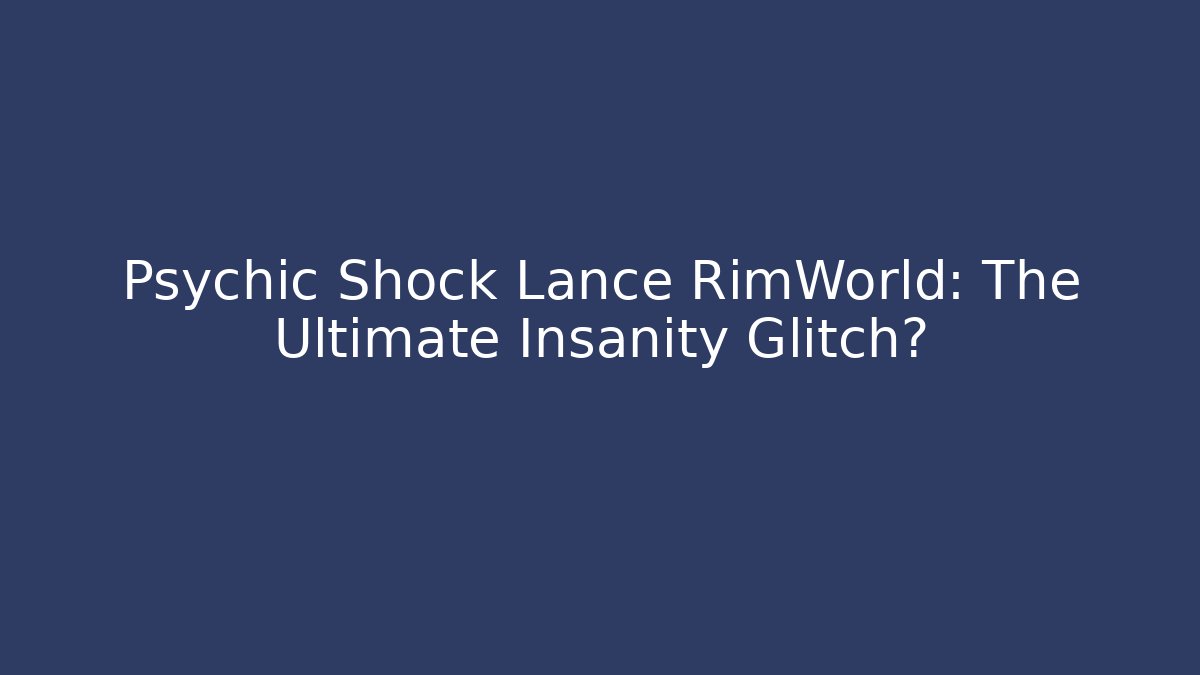 Psychic Shock Lance RimWorld: The Ultimate Insanity Glitch?