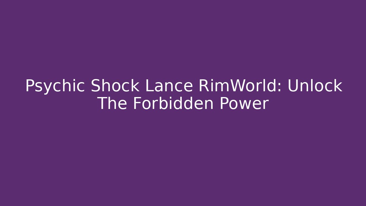 Psychic Shock Lance RimWorld: Unlock The Forbidden Power