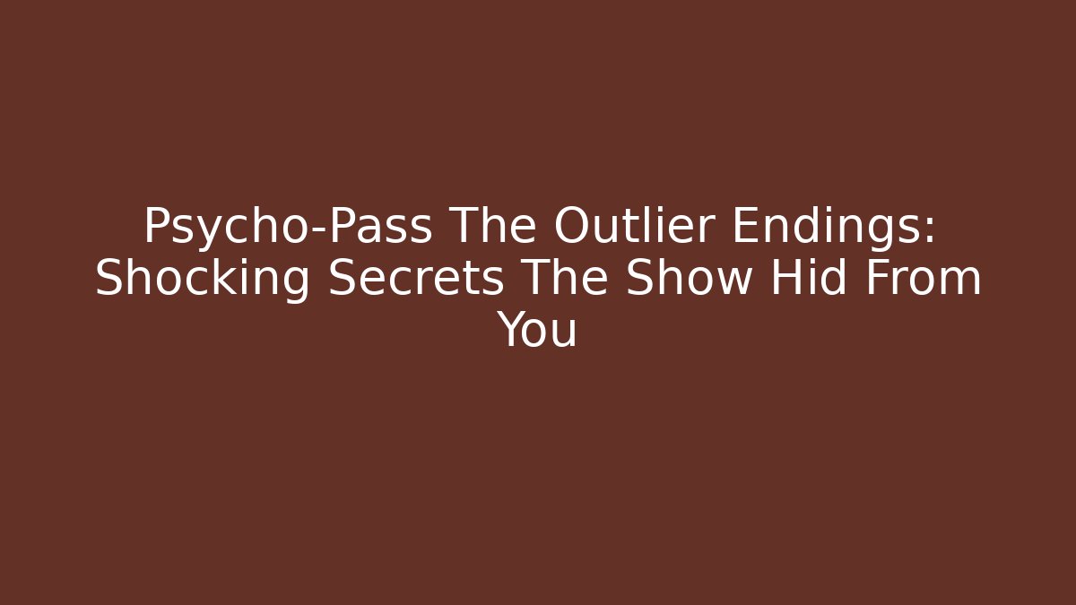 Psycho-Pass The Outlier Endings: Shocking Secrets The Show Hid From You