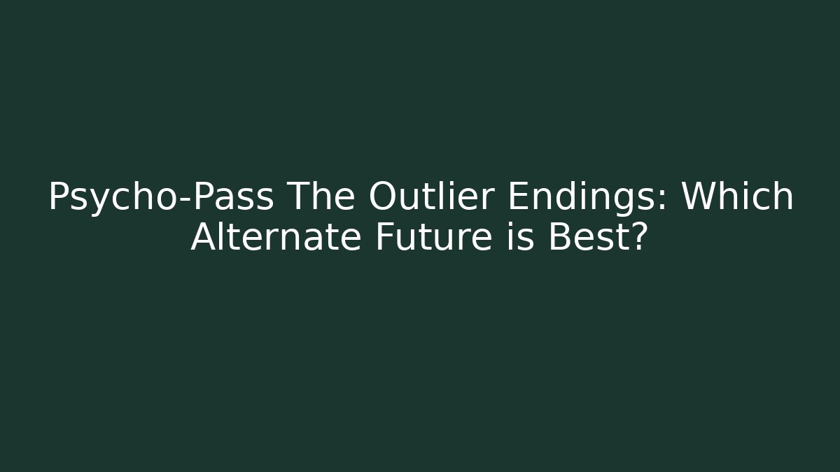 Psycho-Pass The Outlier Endings: Which Alternate Future is Best?