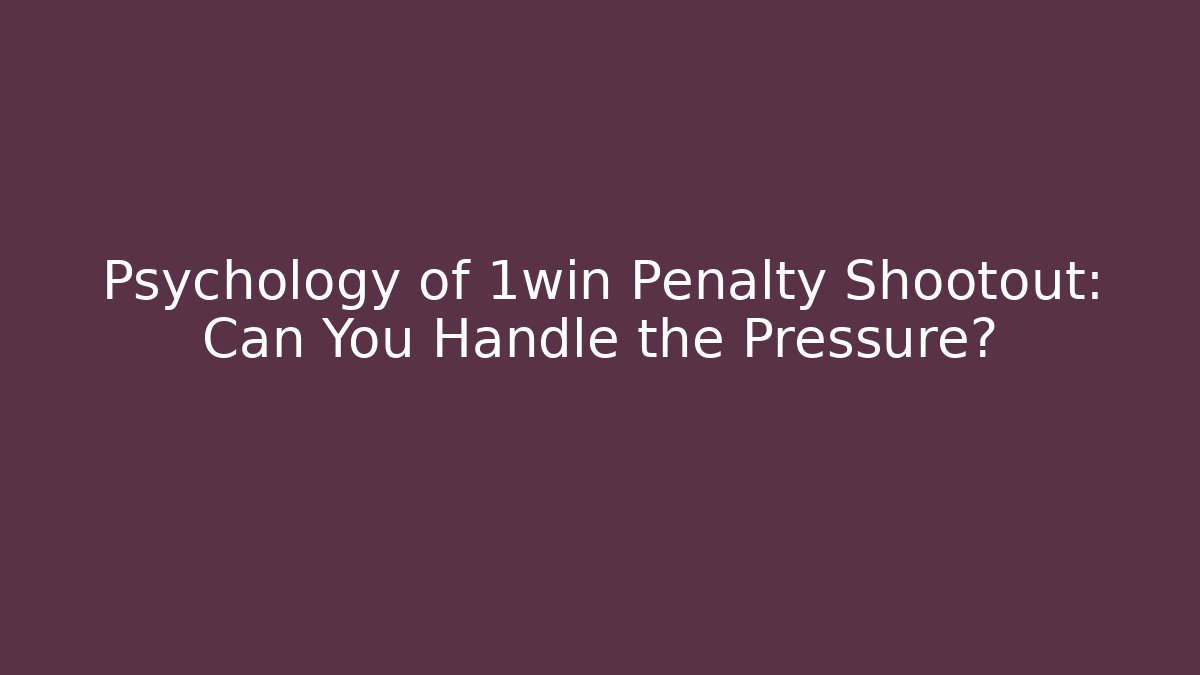 Psychology of 1win Penalty Shootout: Can You Handle the Pressure?