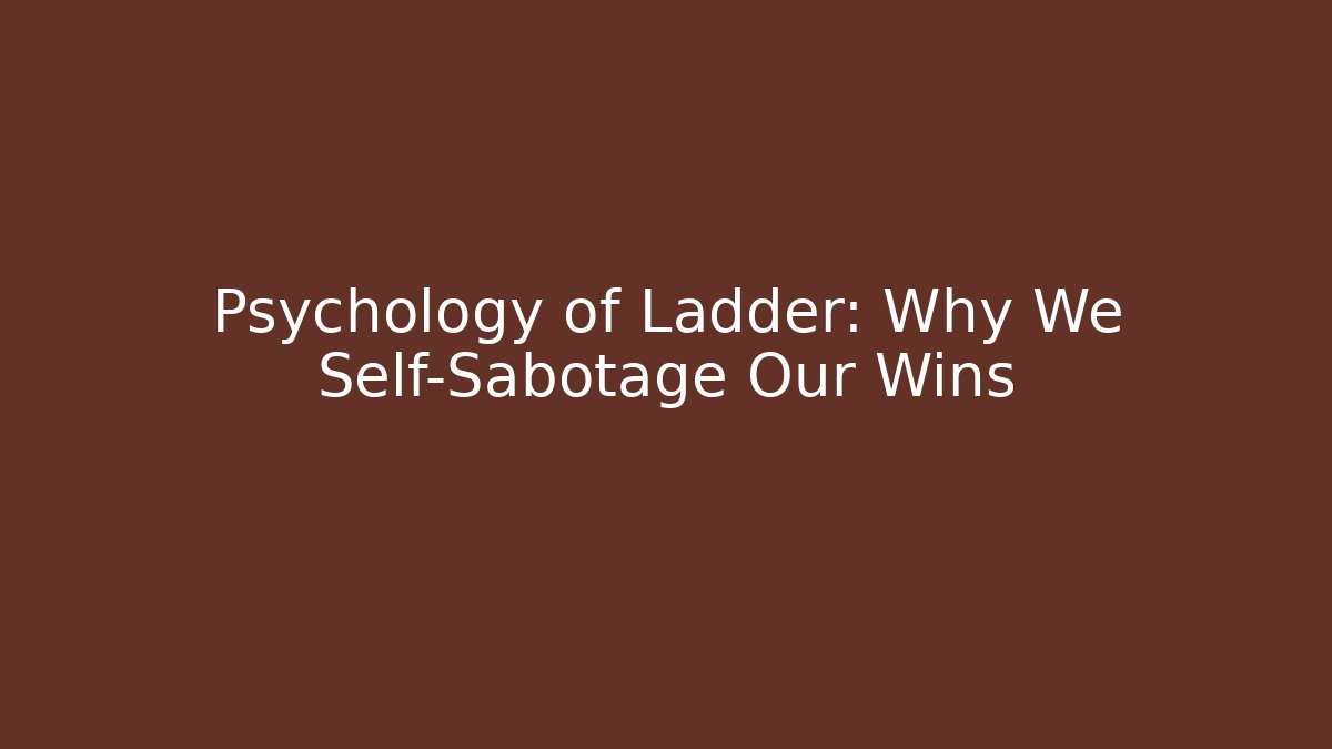 Psychology of Ladder: Why We Self-Sabotage Our Wins