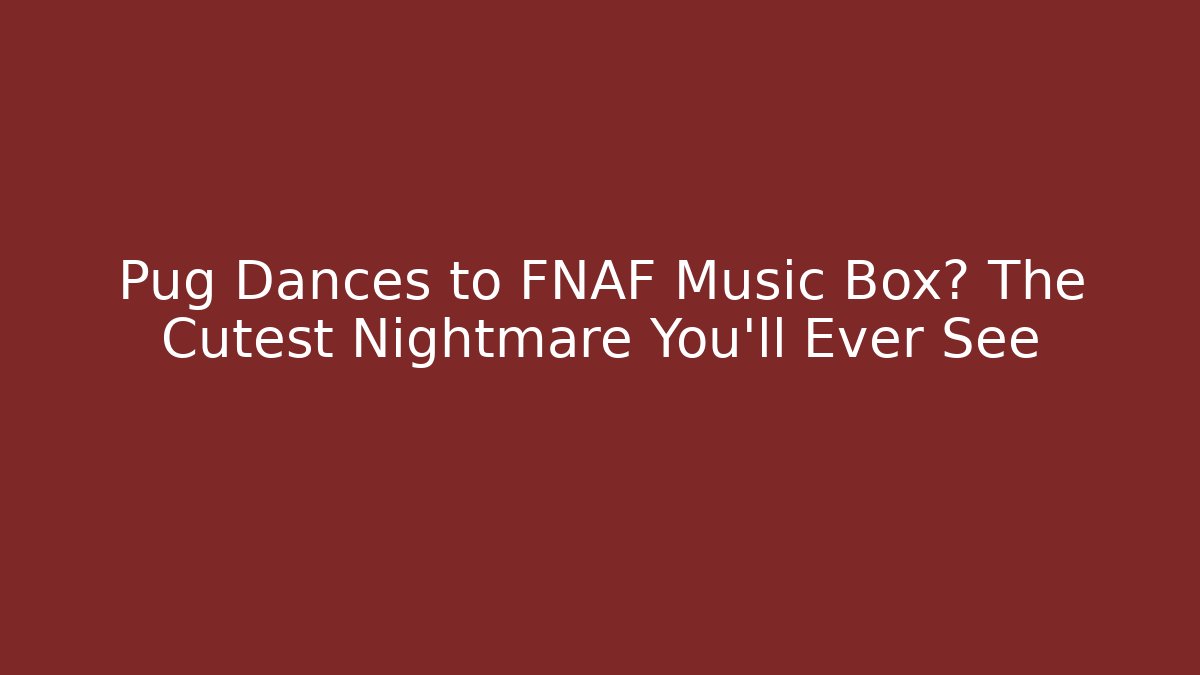 Pug Dances to FNAF Music Box? The Cutest Nightmare You'll Ever See
