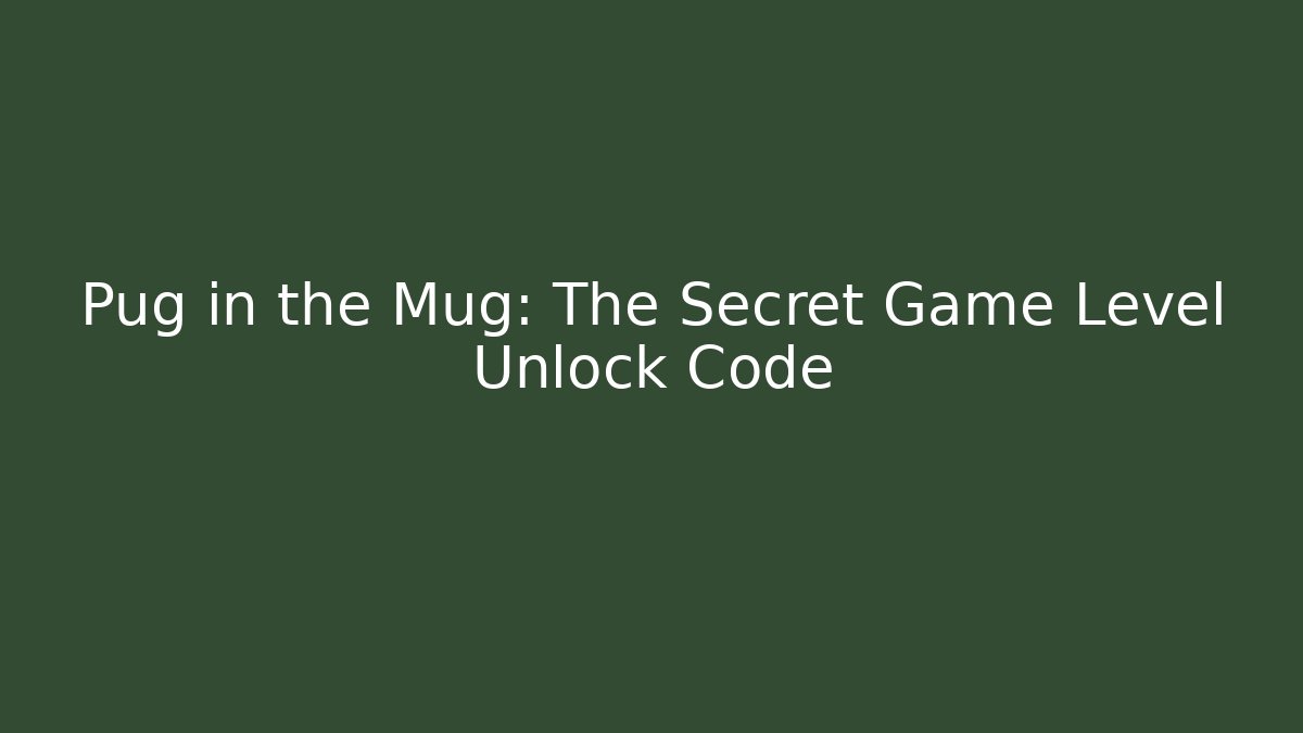 Pug in the Mug: The Secret Game Level Unlock Code - Create More Assets
