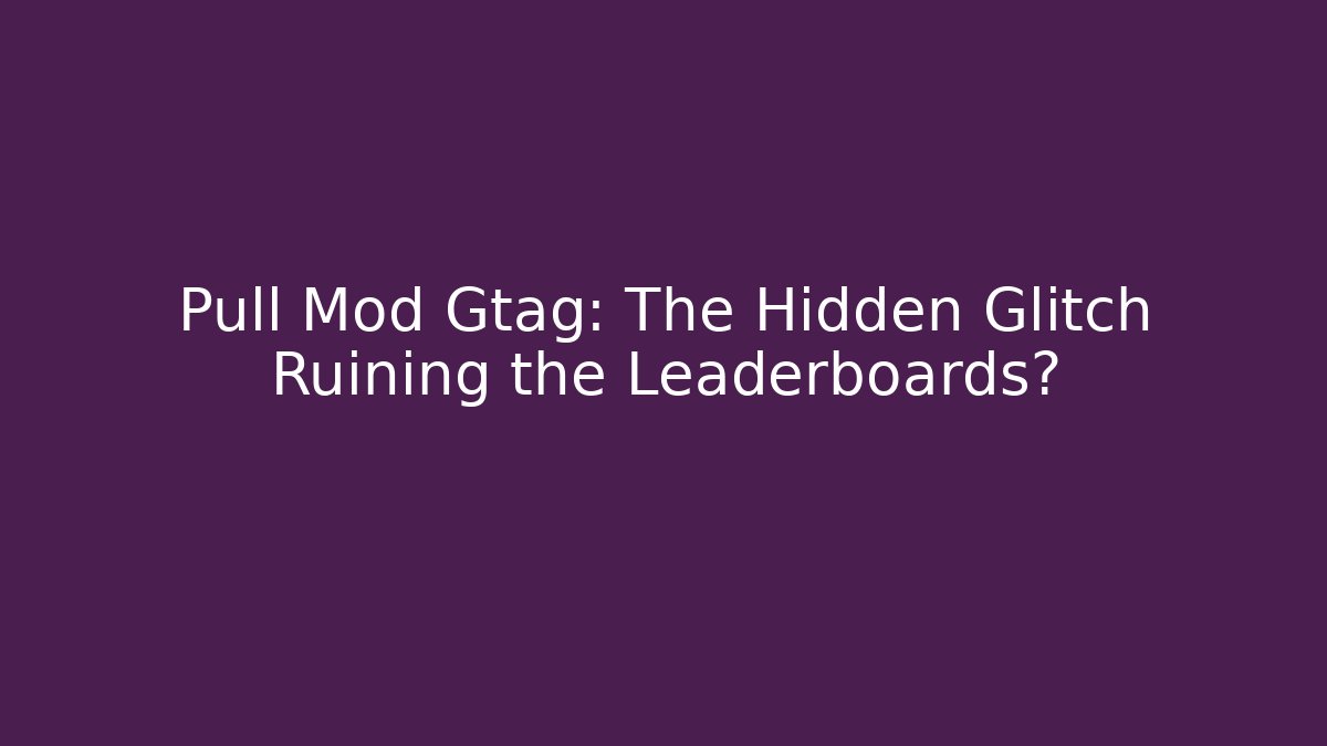 Pull Mod Gtag: The Hidden Glitch Ruining the Leaderboards?