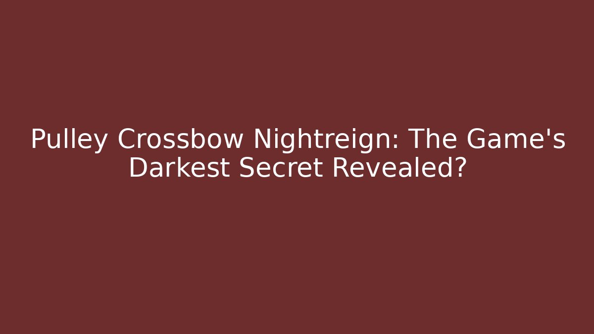 Pulley Crossbow Nightreign: The Game’s Darkest Secret Revealed?