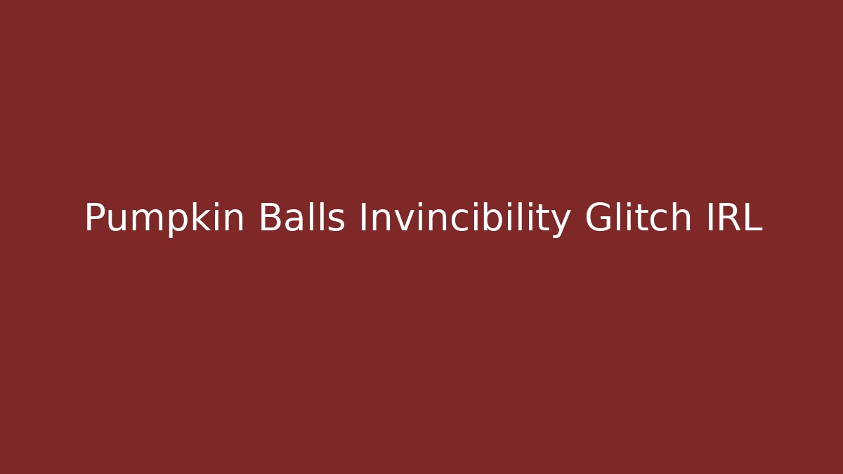 Pumpkin Balls Invincibility Glitch IRL