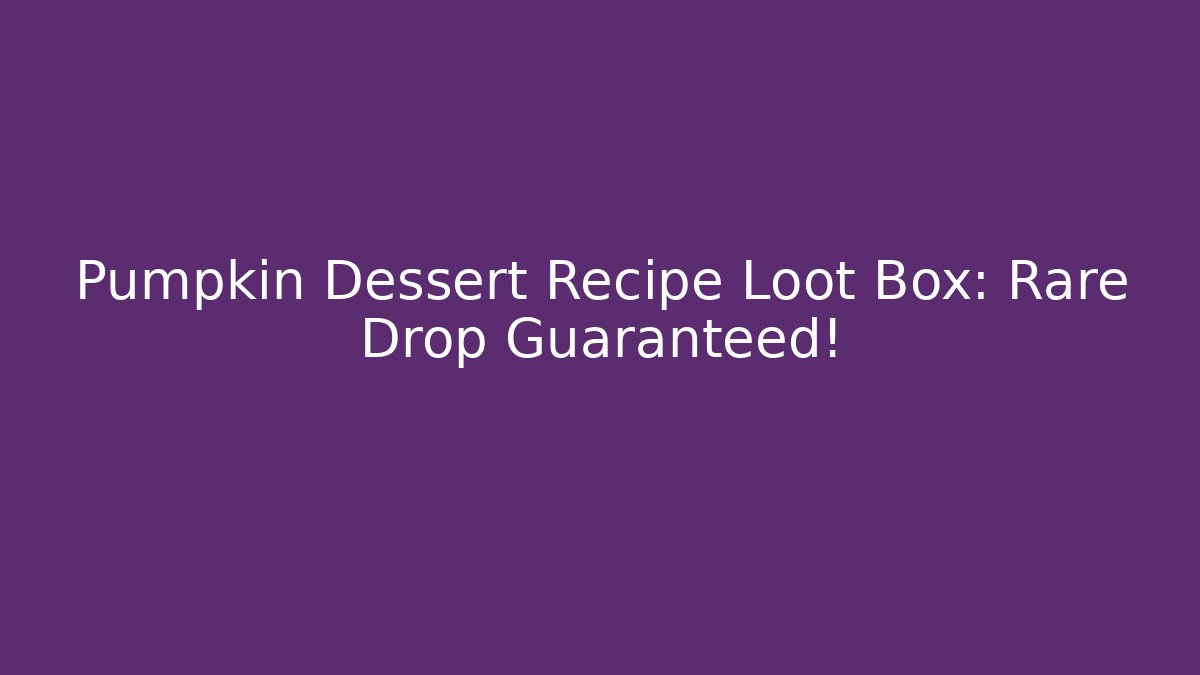 Pumpkin Dessert Recipe Loot Box: Rare Drop Guaranteed!