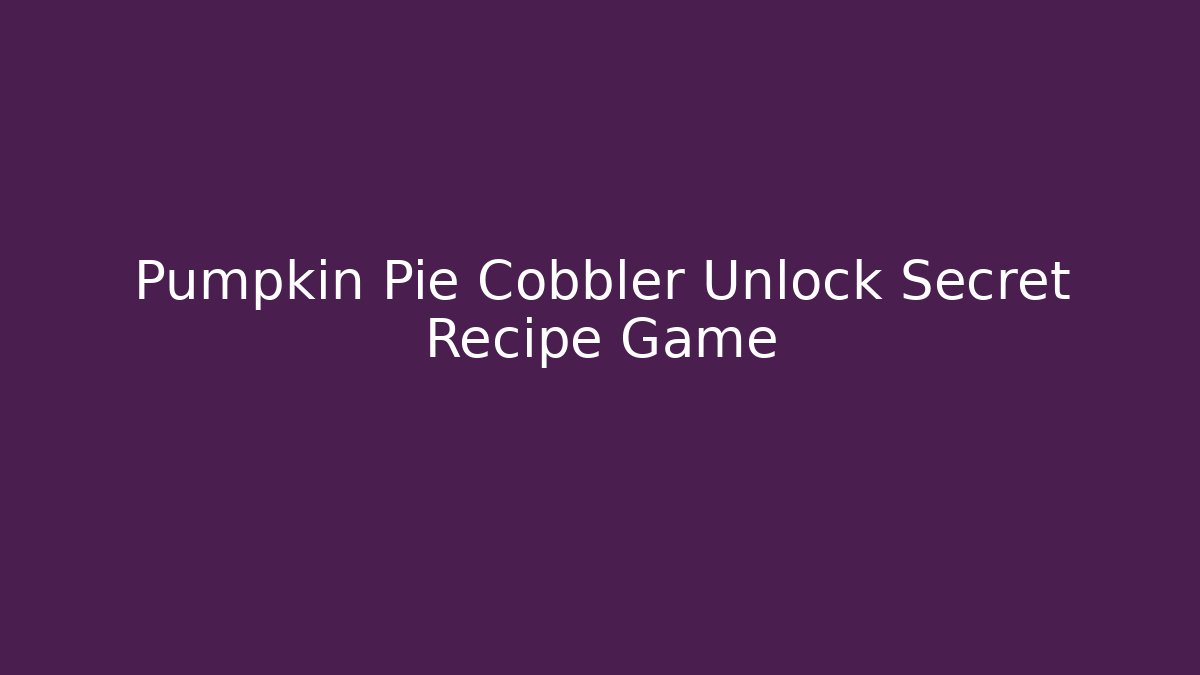 Pumpkin Pie Cobbler Unlock Secret Recipe Game
