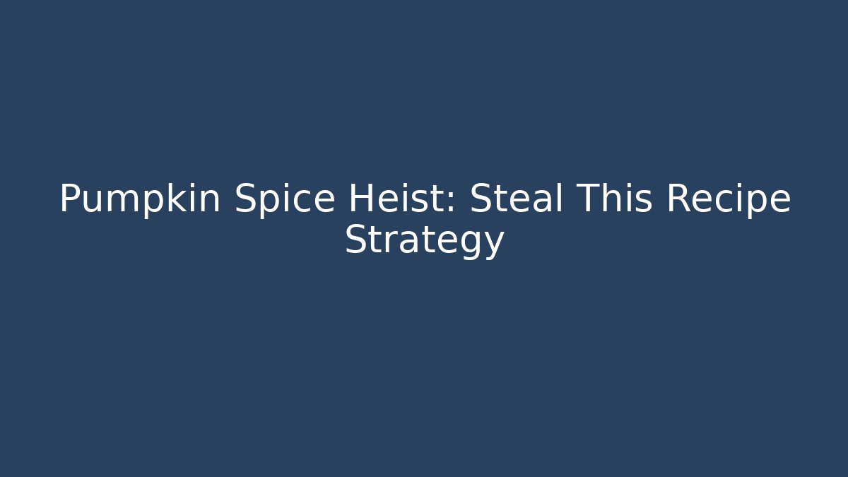 Pumpkin Spice Heist: Steal This Recipe Strategy - Create More Assets