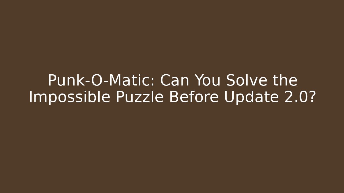 Punk-O-Matic: Can You Solve the Impossible Puzzle Before Update 2.0?