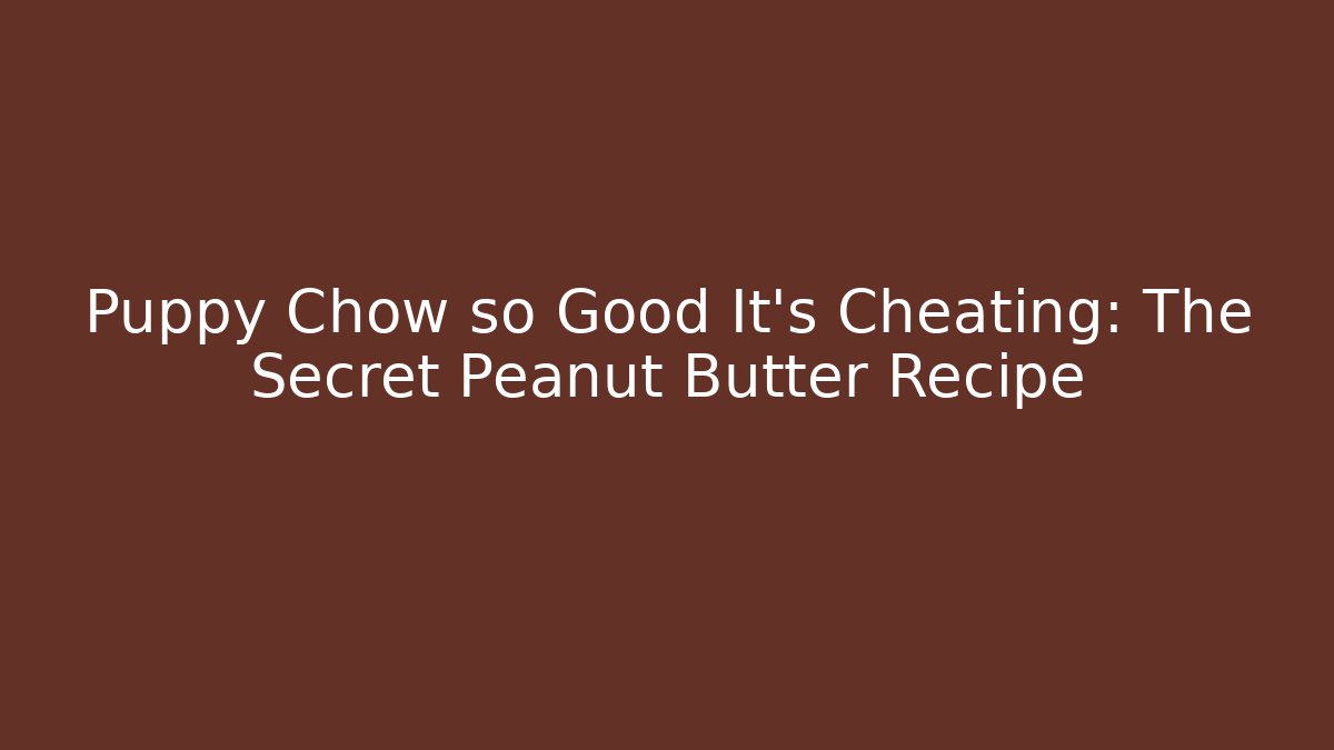 Puppy Chow so Good It's Cheating: The Secret Peanut Butter Recipe